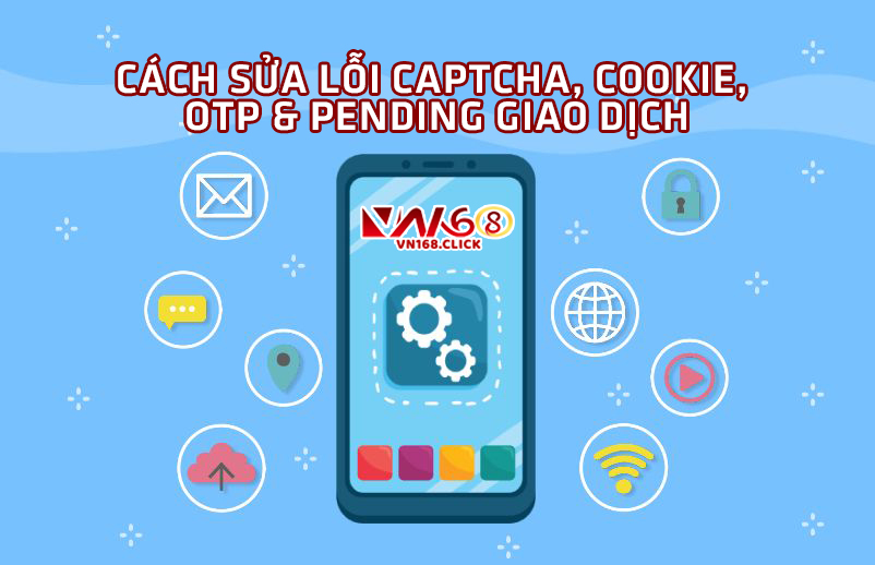 Cách sửa lỗi captcha, cookie, OTP & pending giao dịch